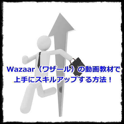 Wazaar（ワザール）の動画教材で上手にスキルアップする方法！