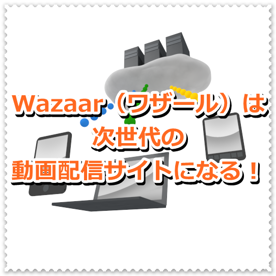Wazaar（ワザール）は次世代の動画配信サイトになる！