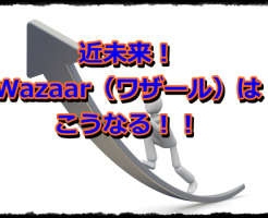 近未来！Wazaar（ワザール）はこうなる！