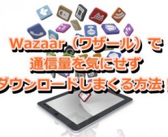 Wazaar（ワザール）で通信量を気にせずダウンロードしまくる方法！
