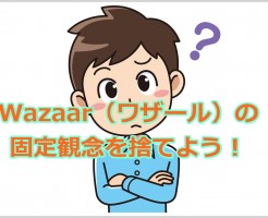 Wazaar（ワザール）の固定観念を捨てよう！