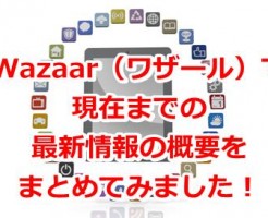 Wazaar（ワザール）で現在までの最新情報の概要をまとめてみました！