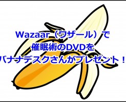 Wazaar（ワザール）で催眠術のDVDをバナナデスクさんがプレゼント！