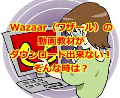 Wazaar（ワザール）の動画教材がダウンロード出来ない！そんな時は？