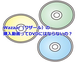 Wazaar（ワザール）の購入動画ってDVDにはならないの？